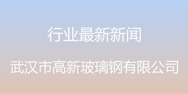 行业最新新闻 - 武汉市高新玻璃钢有限公司