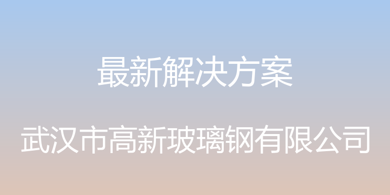 最新解决方案 - 武汉市高新玻璃钢有限公司