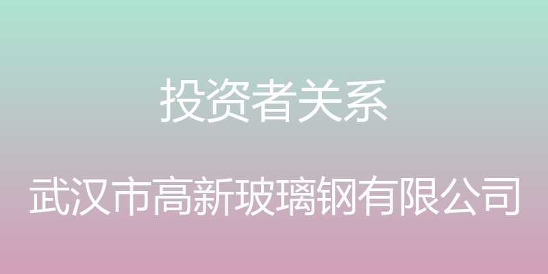 投资者关系 - 武汉市高新玻璃钢有限公司